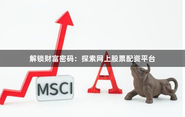 解锁财富密码：探索网上股票配资平台