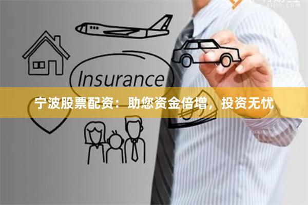 宁波股票配资：助您资金倍增，投资无忧