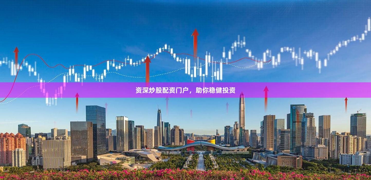 资深炒股配资门户，助你稳健投资