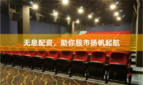 无息配资,助你股市扬帆起航