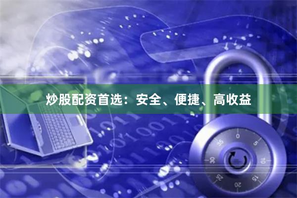 炒股配资首选:安全、便捷、高收益