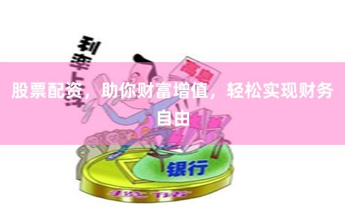 股票配资，助你财富增值，轻松实现财务自由