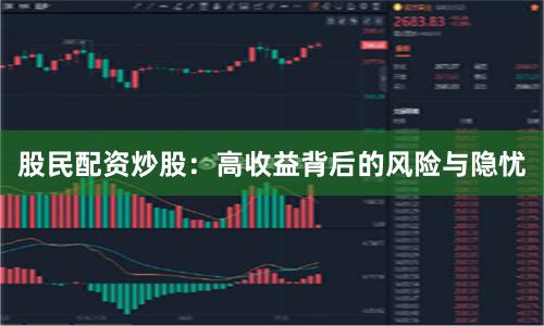 股民配资炒股:高收益背后的风险与隐忧