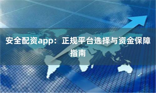 安全配资app:正规平台选择与资金保障指南