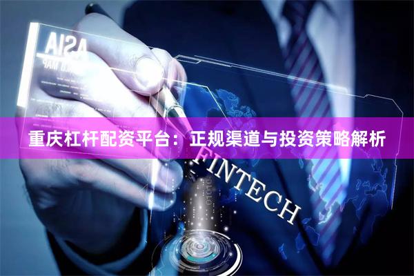 重庆杠杆配资平台：正规渠道与投资策略解析