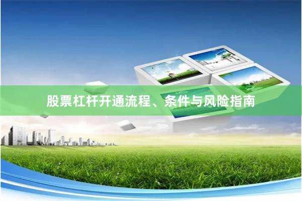股票杠杆开通流程、条件与风险指南