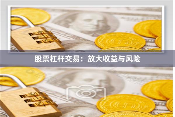股票杠杆交易：放大收益与风险