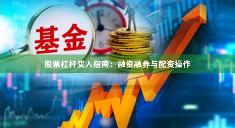 股票杠杆买入指南：融资融券与配资操作