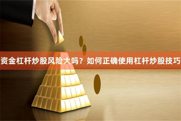 资金杠杆炒股风险大吗？如何正确使用杠杆炒股技巧