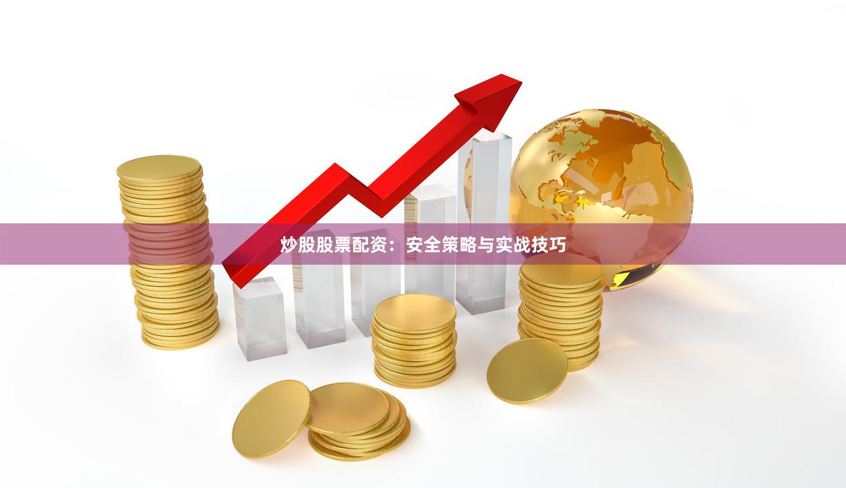 炒股股票配资：安全策略与实战技巧