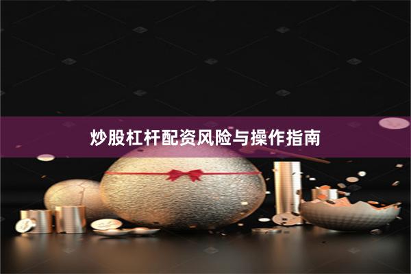 炒股杠杆配资风险与操作指南