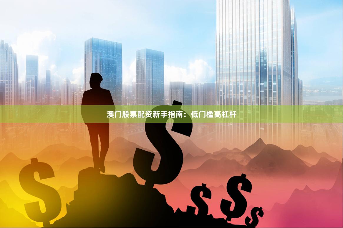 澳门股票配资新手指南:低门槛高杠杆