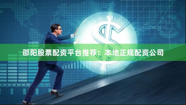 邵阳股票配资平台推荐：本地正规配资公司