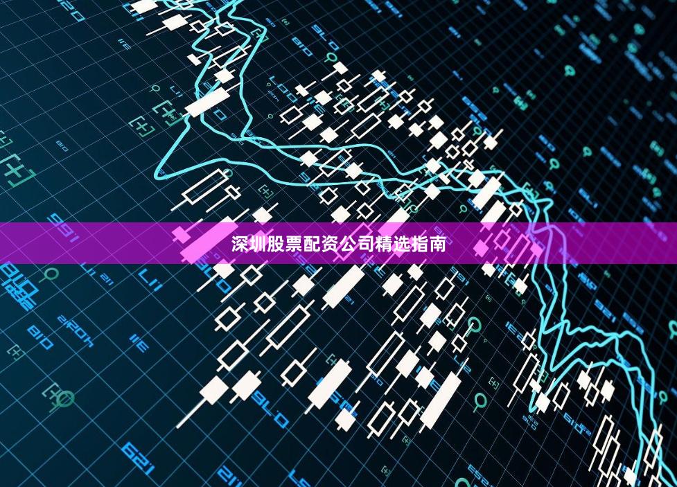 深圳股票配资公司精选指南