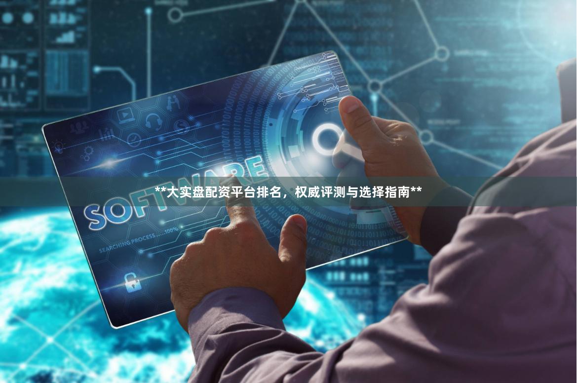 **大实盘配资平台排名，权威评测与选择指南**