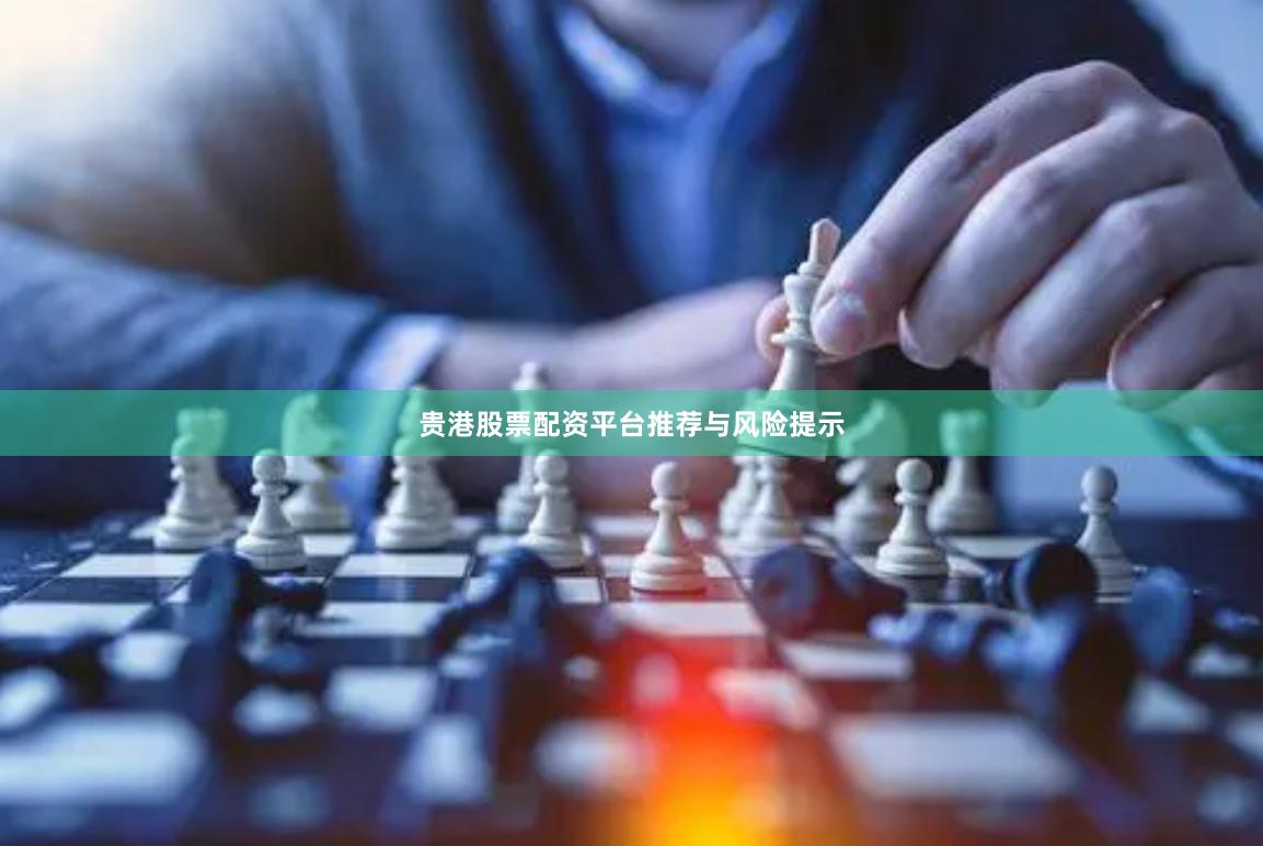 贵港股票配资平台推荐与风险提示