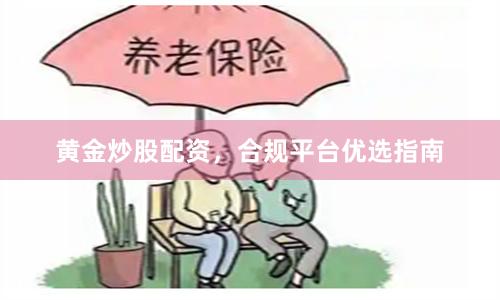 黄金炒股配资，合规平台优选指南