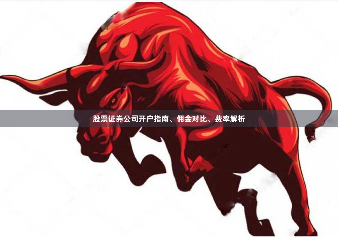 股票证券公司开户指南、佣金对比、费率解析