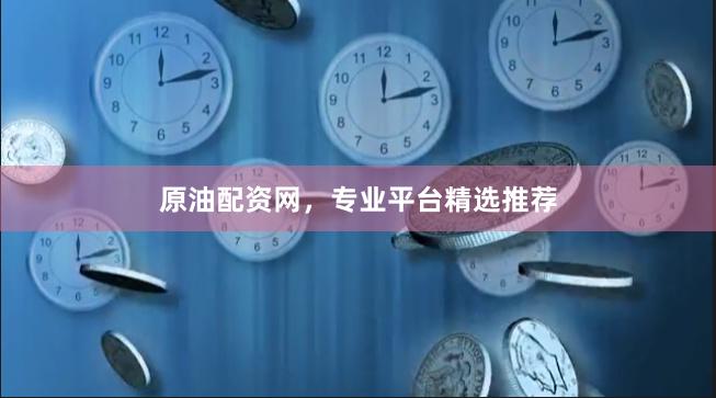 原油配资网，专业平台精选推荐