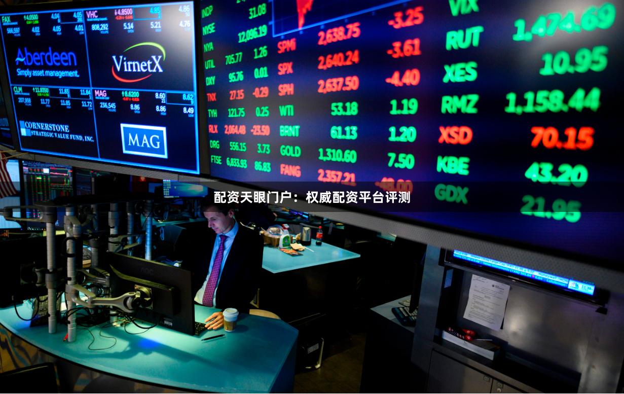 配资天眼门户：权威配资平台评测