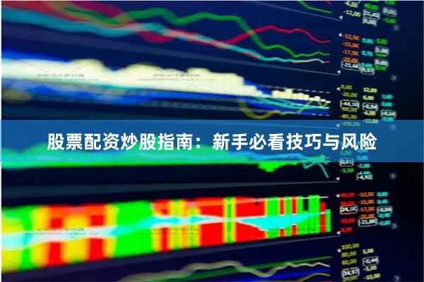 股票配资炒股指南：新手必看技巧与风险
