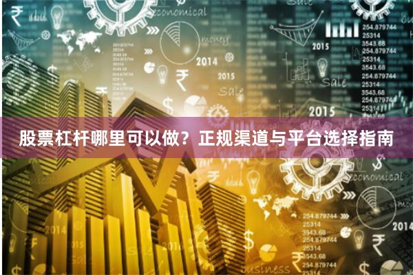 股票杠杆哪里可以做？正规渠道与平台选择指南