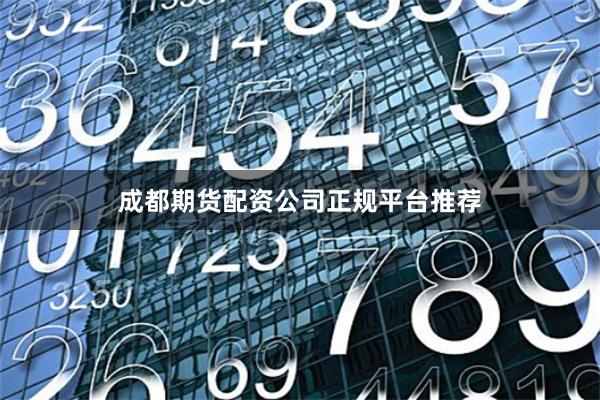 成都期货配资公司正规平台推荐