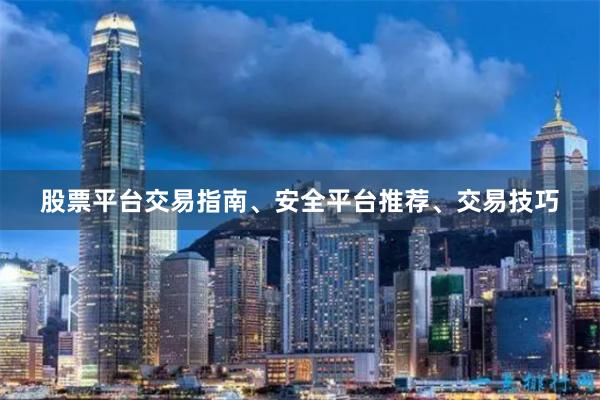 股票平台交易指南、安全平台推荐、交易技巧