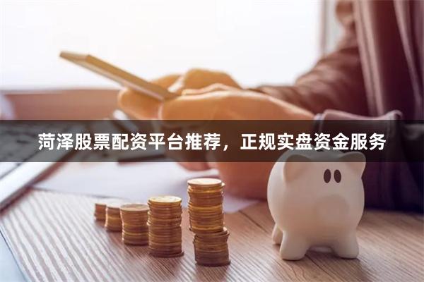 菏泽股票配资平台推荐，正规实盘资金服务