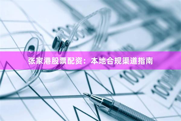张家港股票配资：本地合规渠道指南