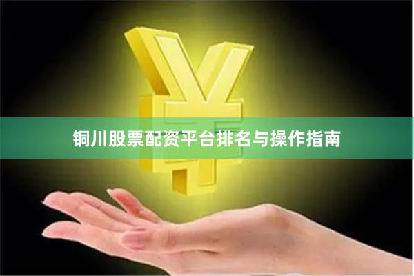铜川股票配资平台排名与操作指南