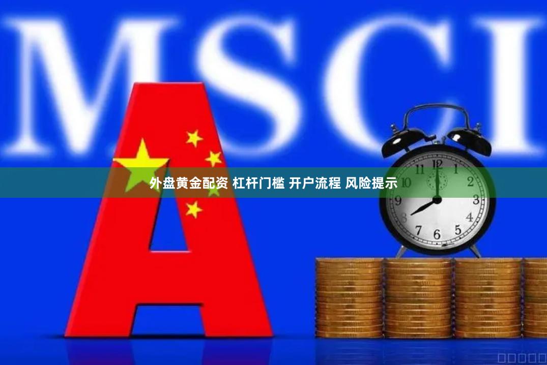 外盘黄金配资 杠杆门槛 开户流程 风险提示