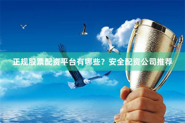 正规股票配资平台有哪些？安全配资公司推荐
