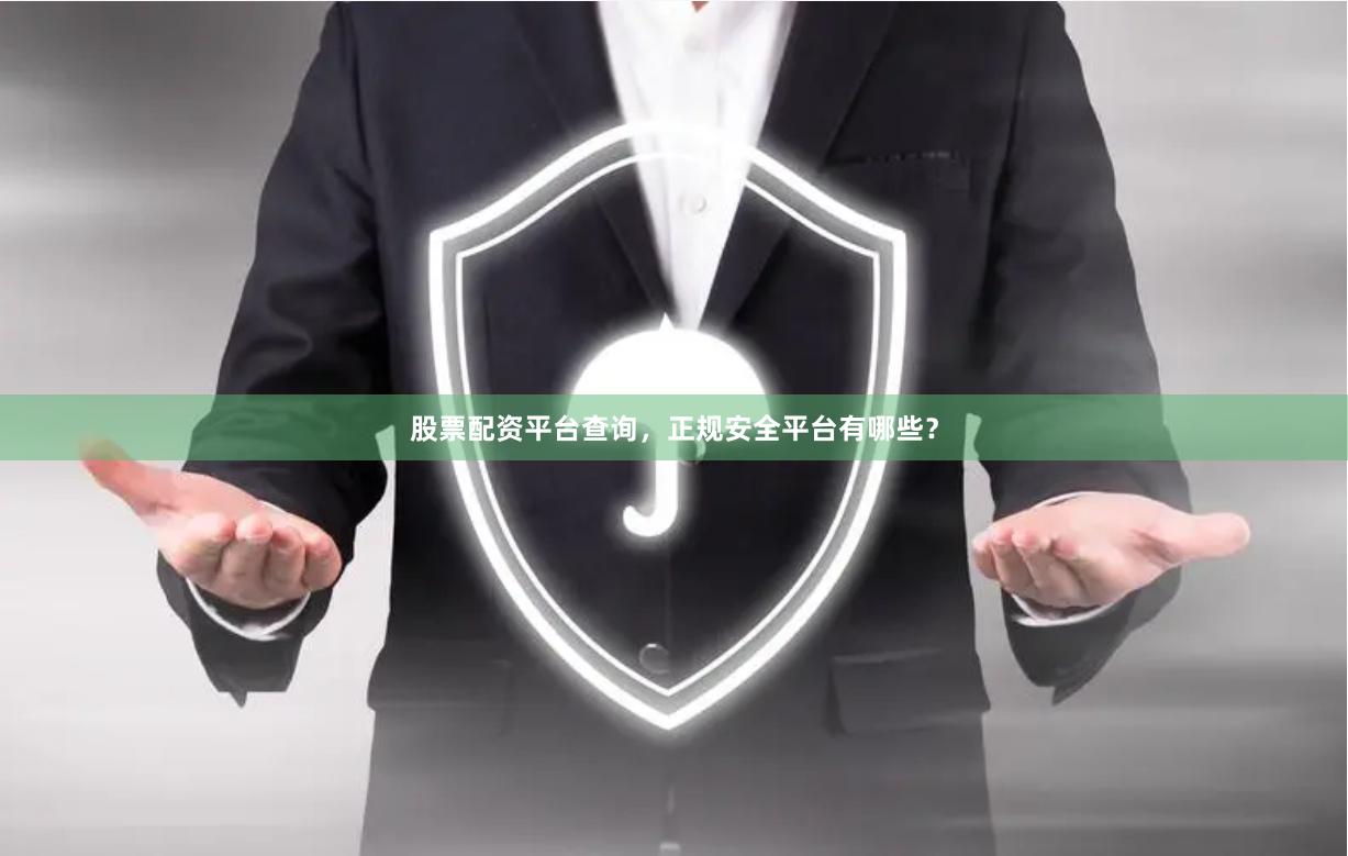 股票配资平台查询，正规安全平台有哪些？