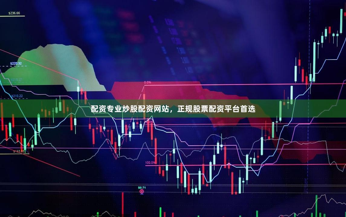 配资专业炒股配资网站，正规股票配资平台首选