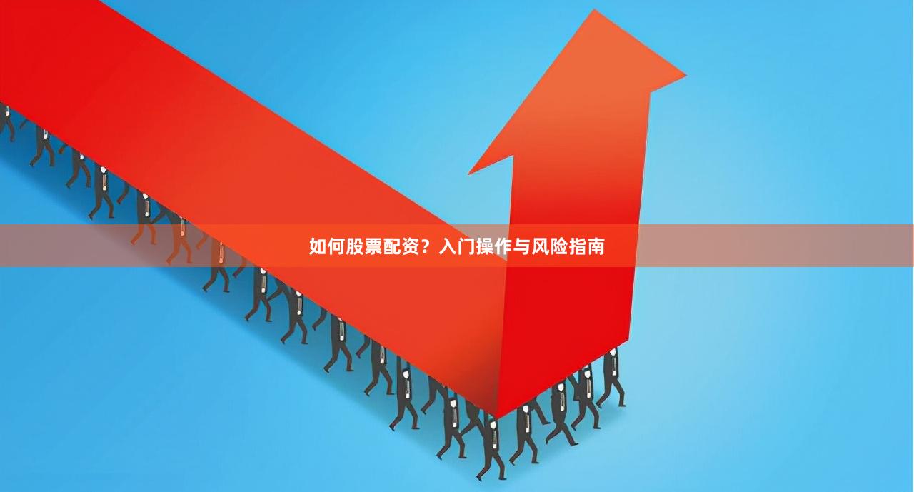 如何股票配资？入门操作与风险指南