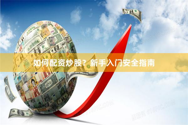 如何配资炒股？新手入门安全指南