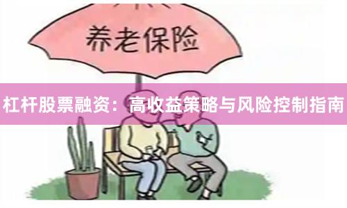 杠杆股票融资：高收益策略与风险控制指南