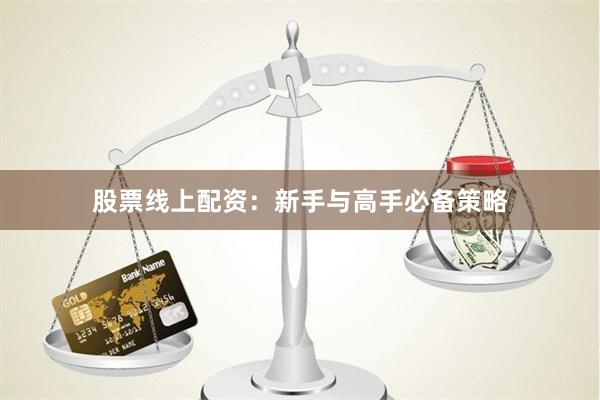 股票线上配资:新手与高手必备策略