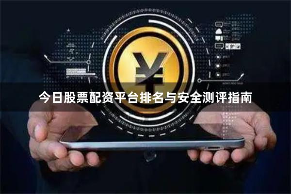 今日股票配资平台排名与安全测评指南