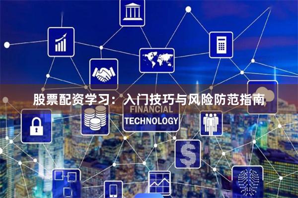 股票配资学习：入门技巧与风险防范指南